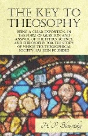 Key to Theosophy - Being a Clear Exposition, in the Form of Question and Answer, of the Ethics, Science, and Philosophy for the Study of Which the Theosophical Society Has Been Founded photo №1