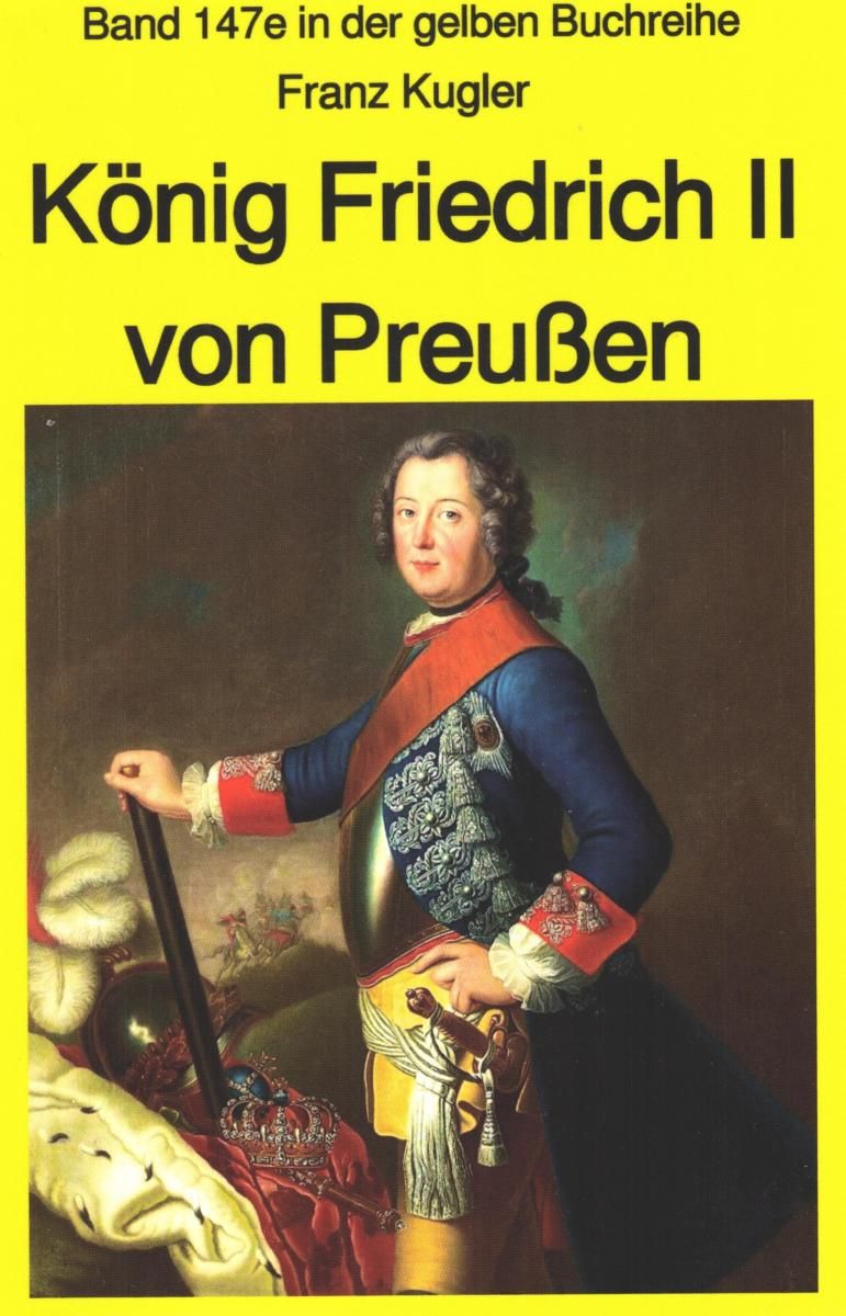 Franz Kugler: König Friedrich II von Preußen - Lebensgeschichte des 