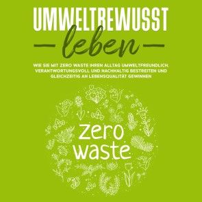 Umweltbewusst leben: Wie Sie mit Zero Waste Ihren Alltag umweltfreundlich, verantwortungsvoll und nachhaltig bestreiten und gleichzeitig an Lebensqualität gewinnen Foto 1