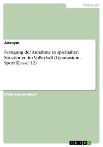 Festigung  der Annahme in spielnahen Situationen im Volleyball (Gymnasium, Sport Klasse 12) Foto №1