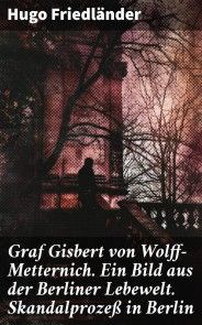 Graf Gisbert von Wolff-Metternich. Ein Bild aus der Berliner Lebewelt. Skandalprozeß in Berlin photo №1
