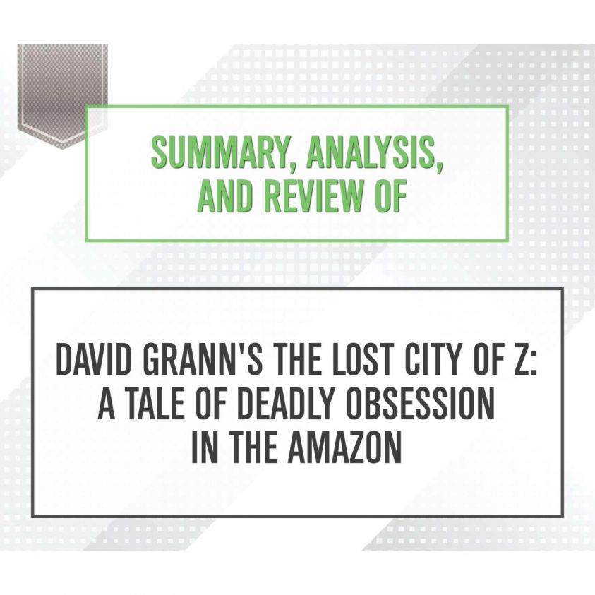 Summary, Analysis, and Review of David Grann's The Lost City of Z: A Tale of Deadly Obsession in the Amazon photo 2