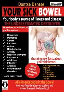 YOUR SICK BOWEL - Your body's source of illness and disease: THE UNDERESTIMATED DESTROYER photo №1