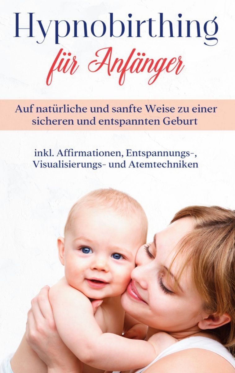 Hypnobirthing für Anfänger: Auf natürliche und sanfte Weise zu einer sicheren und entspannten Geburt - inkl. Affirmationen, Entspannungs-, Visualisierungs- und Atemtechniken Foto №1