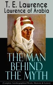 Lawrence of Arabia: The Man Behind the Myth (Complete Autobiographical Works, Memoirs & Letters) photo №1