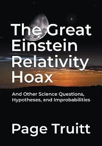The Great Einstein Relativity Hoax and Other Science Questions, Hypotheses, and Improbabilities photo №1