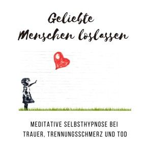 Geliebte Menschen loslassen: Meditative Selbsthypnose bei Trauer, Trennungsschmerz und Tod Foto 1