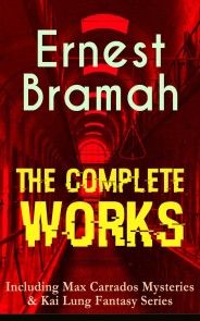 The Complete Works of Ernest Bramah (Including Max Carrados Mysteries & Kai Lung Fantasy Series) photo №1