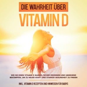 Die Wahrheit über Vitamin D: Wie Sie einen Vitamin D Mangel sicher erkennen und umgehend bekämpfen, um zu neuer Kraft und starker Gesundheit zu finden - inkl. Vitamin D Rezepten und Hinweisen für Babys Foto 1