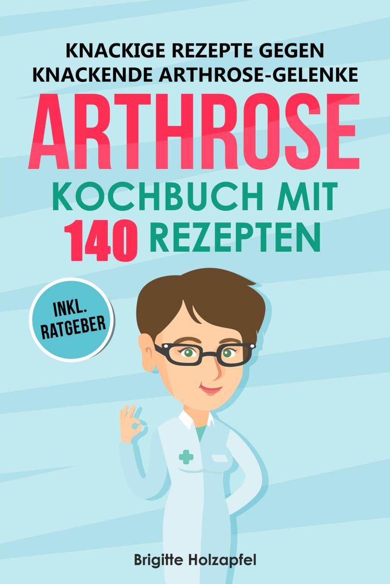 Knackige Rezepte gegen knackende Arthrose Gelenke - Arthrose Kochbuch mit 155 Rezepten Foto №1