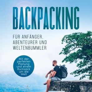 Backpacking für Anfänger, Abenteurer und Weltenbummler: Mit der perfekten Planung und einem Rucksack um die Welt Foto №1