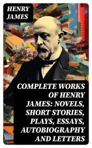 Complete Works of Henry James: Novels, Short Stories, Plays, Essays,  Autobiography and Letters - Historische Romane - Romane & Erzählungen -  Belletristik - eBooks